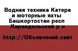 Водная техника Катера и моторные яхты. Башкортостан респ.,Караидельский р-н